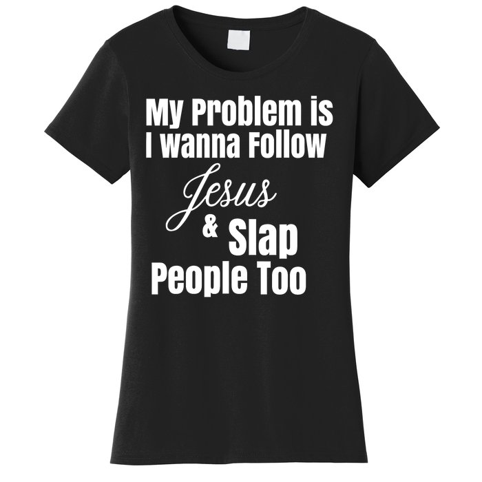 My Problem Is I Wanna Follow Jesus Slap People Too Women's T-Shirt