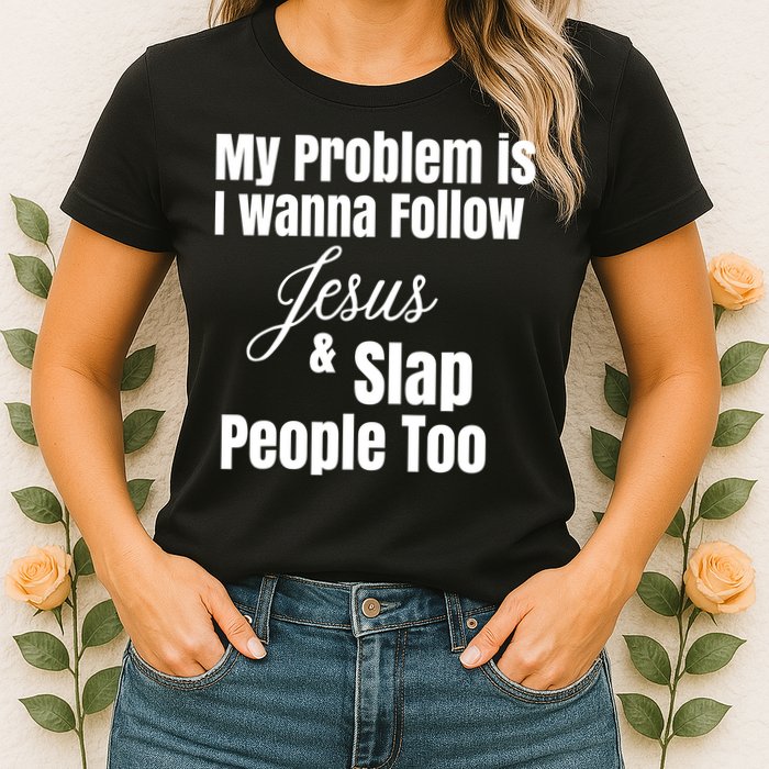 My Problem Is I Wanna Follow Jesus Slap People Too Womens T-Shirt