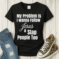 My Problem Is I Wanna Follow Jesus Slap People Too Womens T-Shirt
