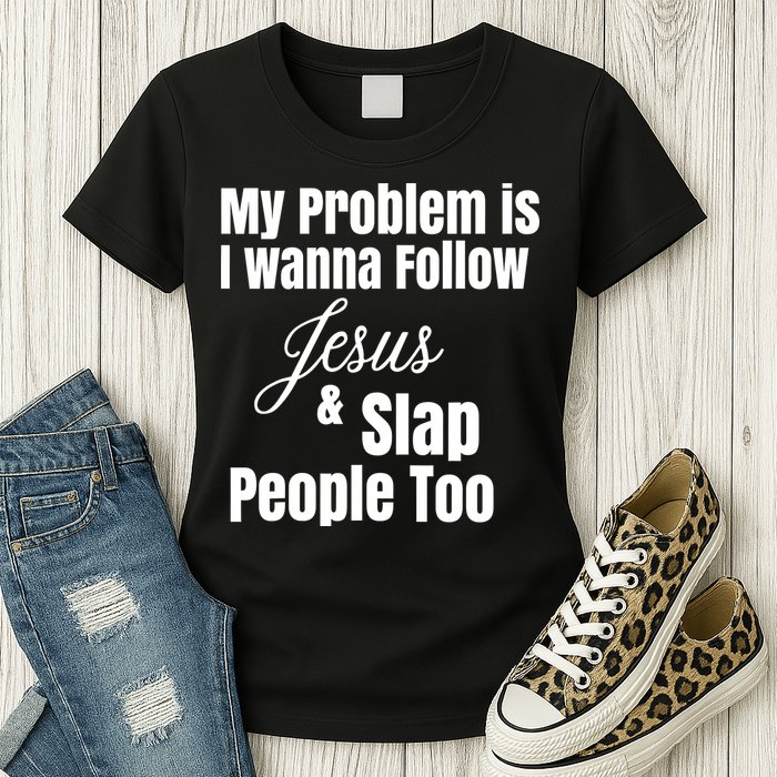 My Problem Is I Wanna Follow Jesus Slap People Too Womens T-Shirt