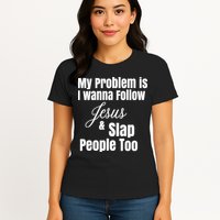 My Problem Is I Wanna Follow Jesus Slap People Too Womens T-Shirt