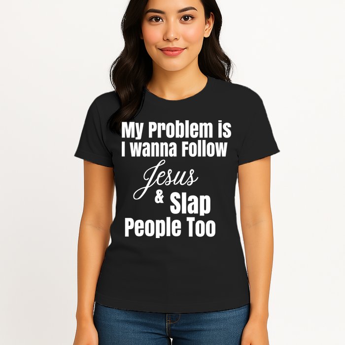 My Problem Is I Wanna Follow Jesus Slap People Too Womens T-Shirt