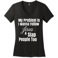 My Problem Is I Wanna Follow Jesus Slap People Too Women's V-Neck T-Shirt