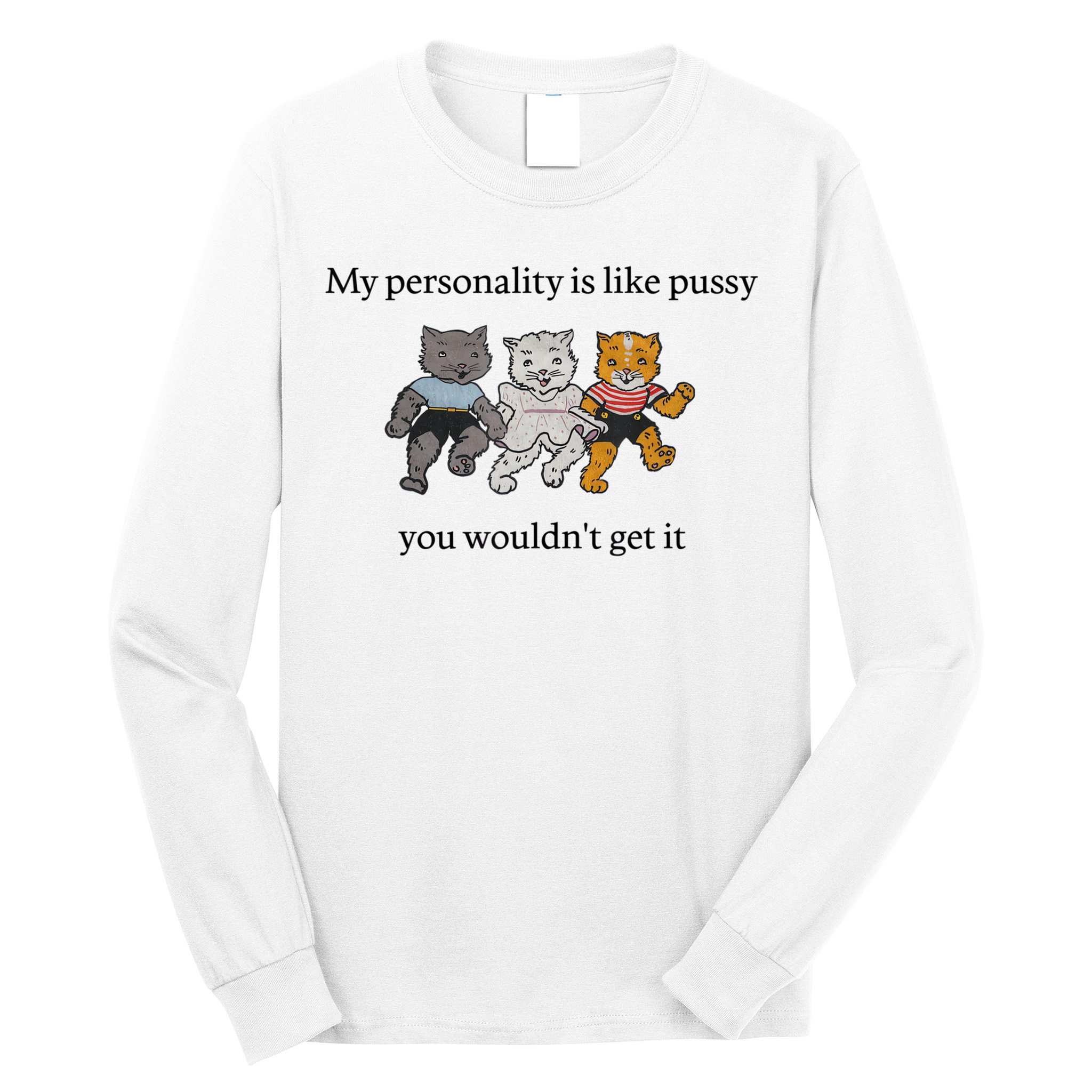My Personality Is Like Pussy You Wouldn't Get It Baby Cute Cats Adult Humor Long Sleeve Shirt
