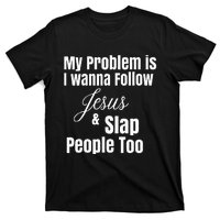 My Problem Is I Wanna Follow Jesus & Slap People Too T-Shirt