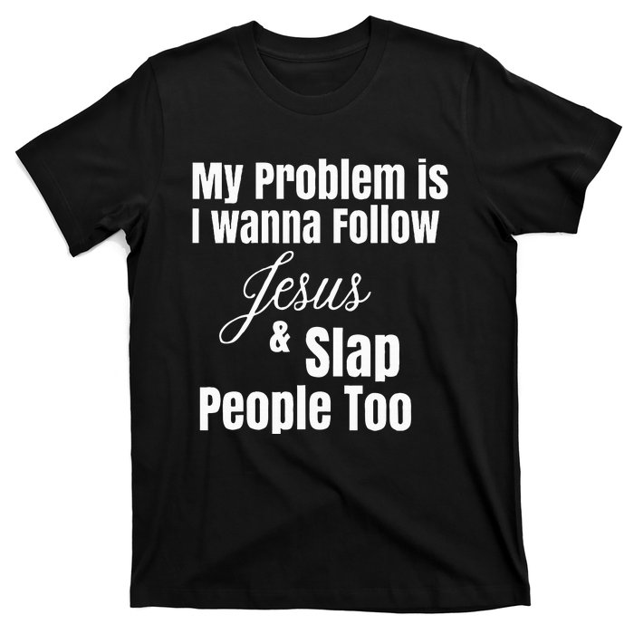 My Problem Is I Wanna Follow Jesus & Slap People Too T-Shirt