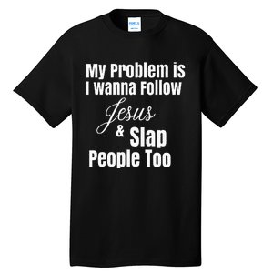 My Problem Is I Wanna Follow Jesus & Slap People Too Tall T-Shirt