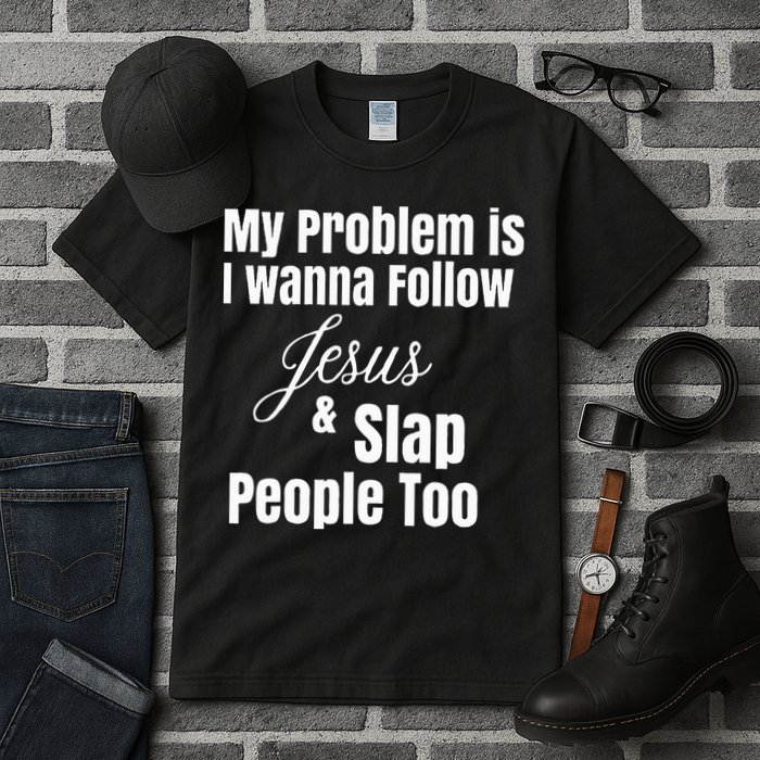My Problem Is I Wanna Follow Jesus & Slap People Too Tall T-Shirt