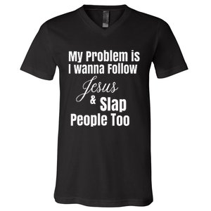 My Problem Is I Wanna Follow Jesus & Slap People Too V-Neck T-Shirt