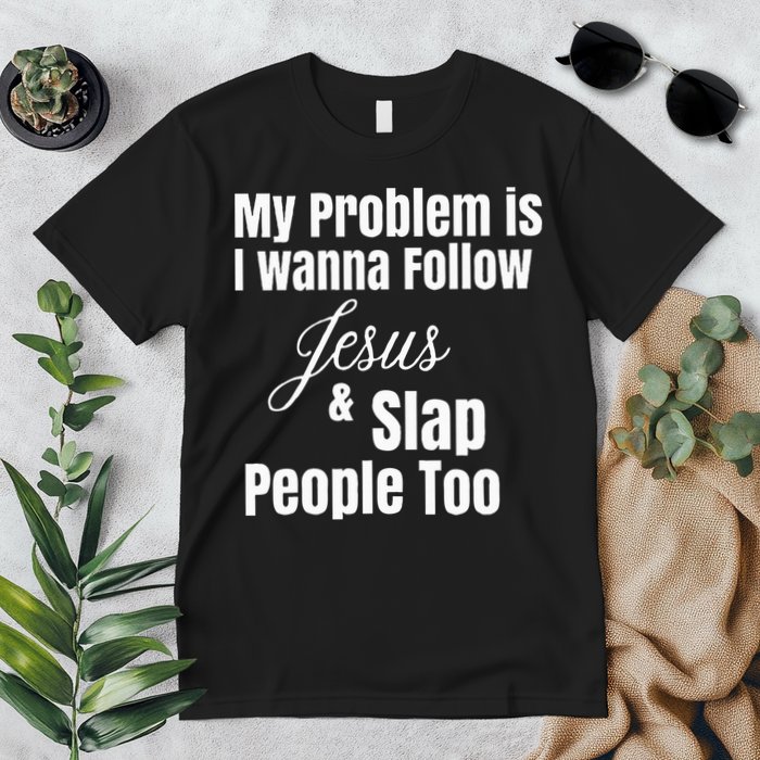 My Problem Is I Wanna Follow Jesus & Slap People Too Premium T-Shirt