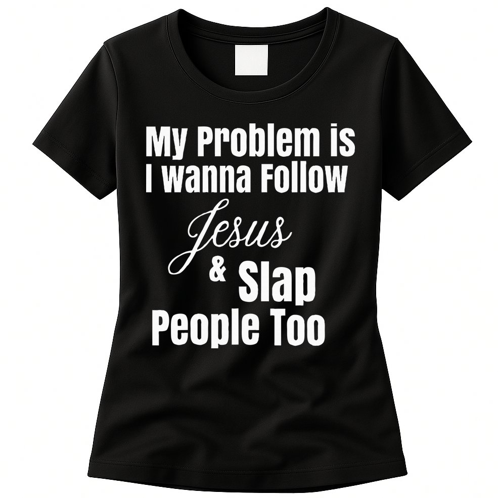 My Problem Is I Wanna Follow Jesus & Slap People Too Womens T-Shirt