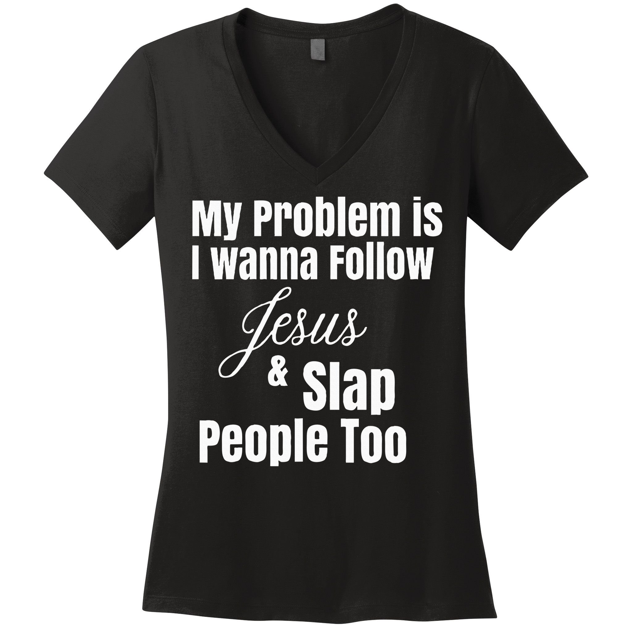 My Problem Is I Wanna Follow Jesus & Slap People Too Women's V-Neck T-Shirt