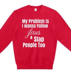 My Problem Is I Wanna Follow Jesus & Slap People Too Premium Crewneck Sweatshirt