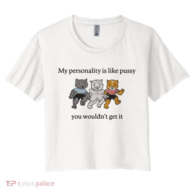 My Personality Is Like Pussy You Wouldn't Get It Baby Cute Cats Crop Top