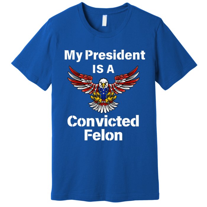 My President Is A Convicted Felon Election 2024 Voting Premium T-Shirt