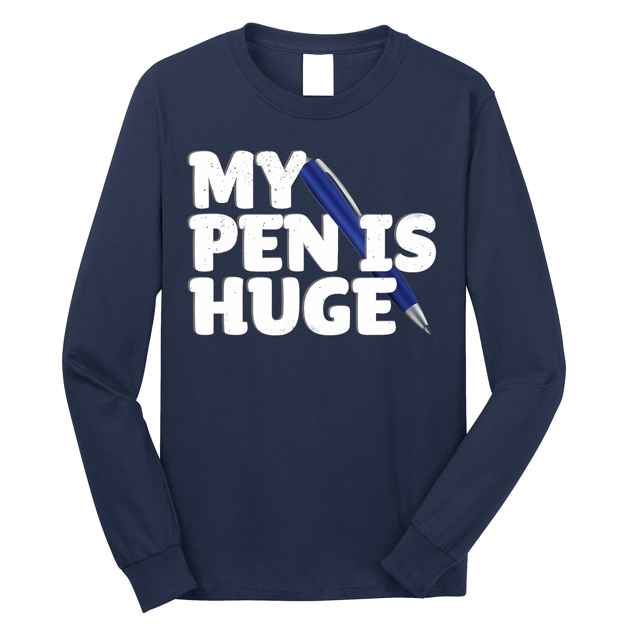 My Pen Is Huge Adult Humor Inappropriate Dirty Joke Long Sleeve Shirt