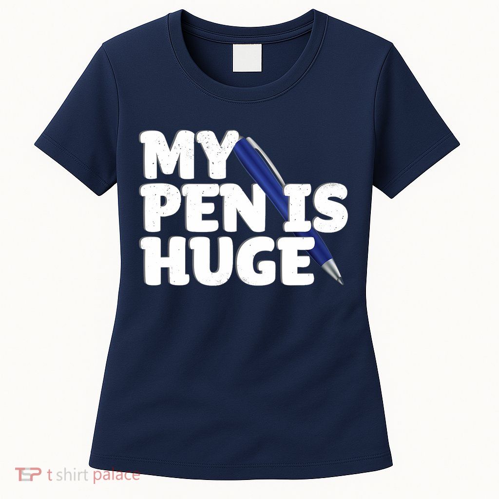 My Pen Is Huge Adult Humor Inappropriate Dirty Joke Womens T-Shirt