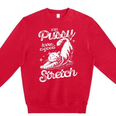 My Pussy Love A Good Stretch Funny Raunchy Cat Funny Meme Premium Crewneck Sweatshirt