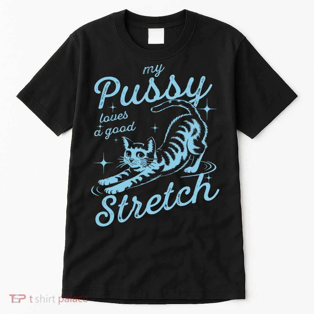 My Pussy Loves A Good Stretch Inappropriate Adult Humor Cat Tall T-Shirt