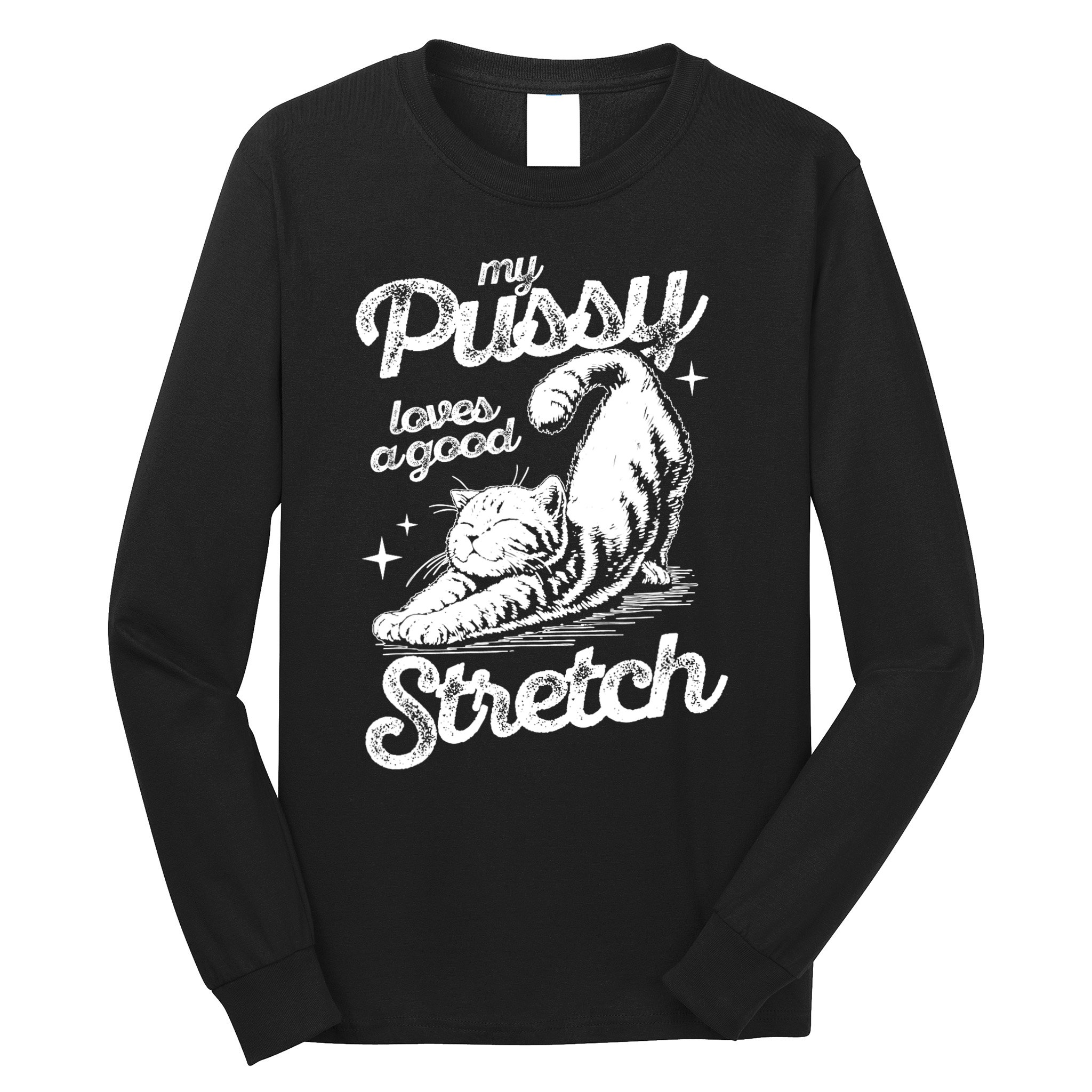 My Pussy Love A Good Stretch Funny Raunchy Cat Funny Long Sleeve Shirt