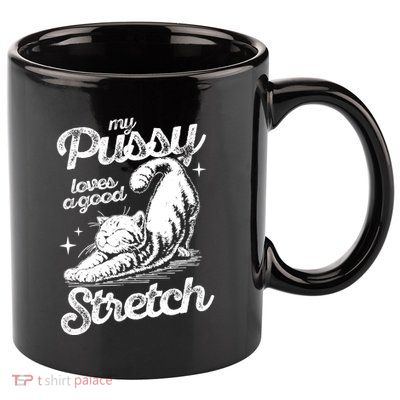 My Pussy Love A Good Stretch Funny Raunchy Cat Funny 11oz C Handle Ceramic Mug