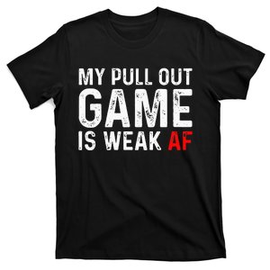 My Pull Out Game Is Weak My Pull Out Game Is Weak AF T-Shirt