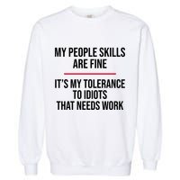 My People Skills Are Just Fine It's My Tolerance To Idiots That Needs Work Garment-Dyed Sweatshirt