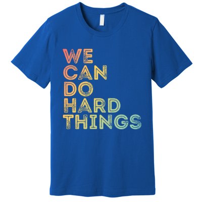 Motivational Quote Gift We Can Do Hard Things Productive Work Cool Gift Premium T-Shirt