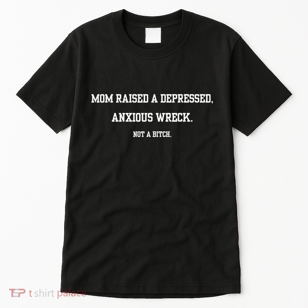 Mom Raised A Depressed Anxious Wreck Not A Bitch Tall T-Shirt