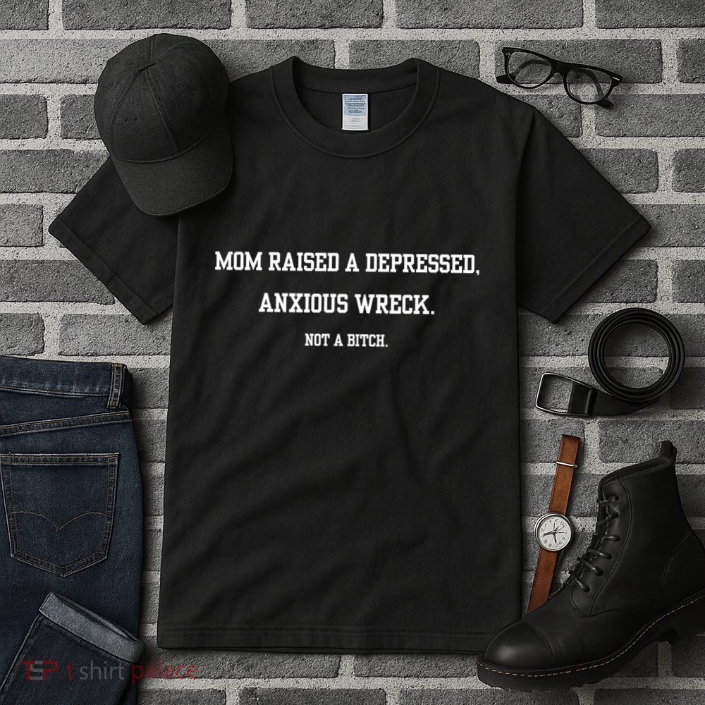 Mom Raised A Depressed Anxious Wreck Not A Bitch Tall T-Shirt