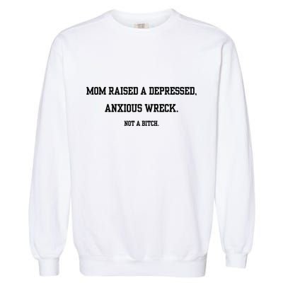 Mom Raised A Depressed Anxious Wreck Not A Bitch Garment-Dyed Sweatshirt