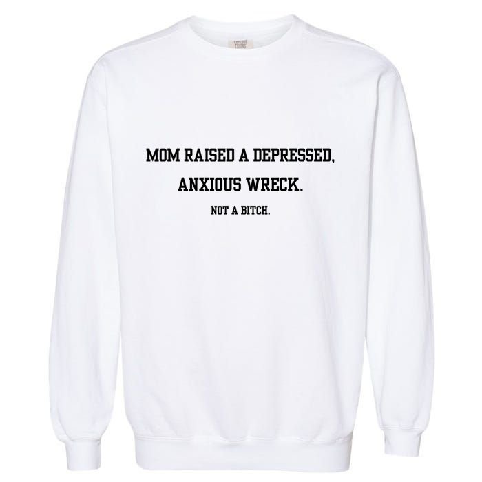 Mom Raised A Depressed Anxious Wreck Not A Bitch Garment-Dyed Sweatshirt