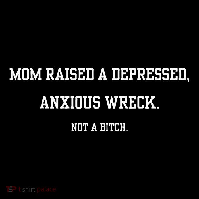 Mom Raised A Depressed Anxious Wreck Not A B!Tch T-Shirt