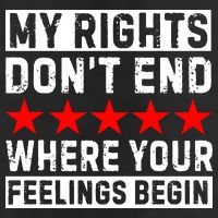 My Rights Don't End Where Your Feelings Begin Tumbler
