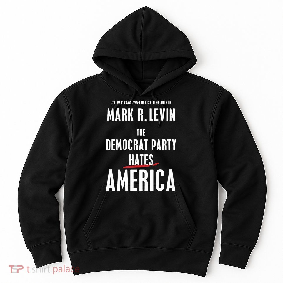 Mark R Levin The Democrat Party Hates America Hoodie