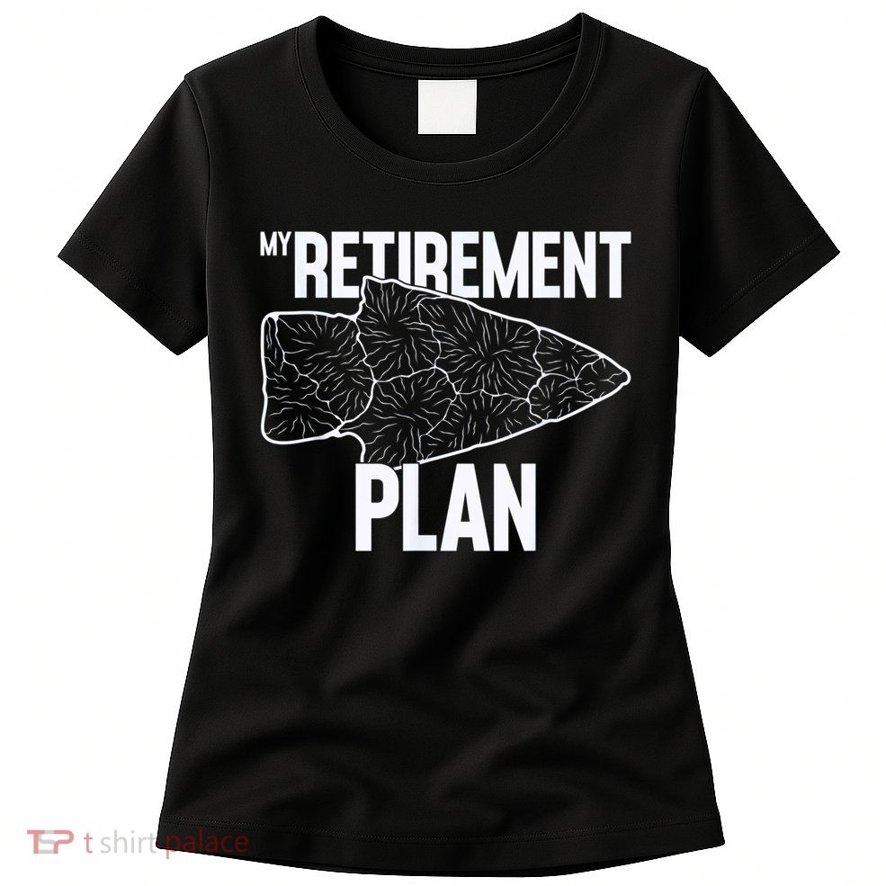 My Retirement Plan Arrowhead Hunting Flintknapping Womens T-Shirt