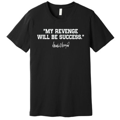 My Revenge Will Be Success Premium T-Shirt