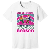 My Student Are The Reason Premium T-Shirt