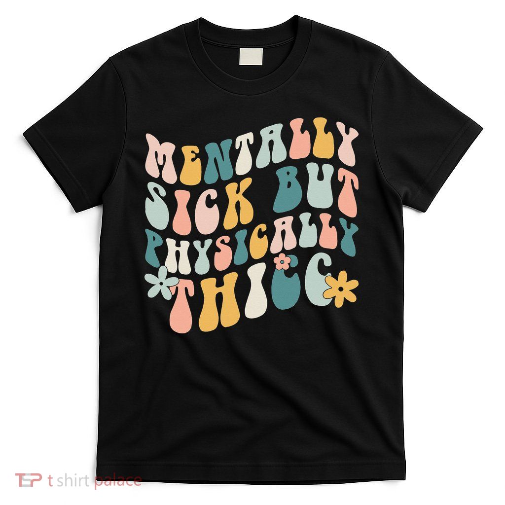 Mentally Sick But Physically Thicc Mental Health Matters T-Shirt