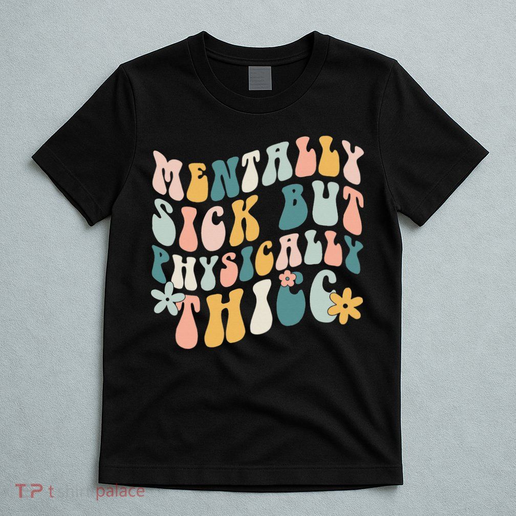 Mentally Sick But Physically Thicc Mental Health Matters T-Shirt