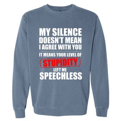 My Silence Doesn't Mean I Agree With You It Means Your Level Of Stupidity Sarcas Garment-Dyed Sweatshirt