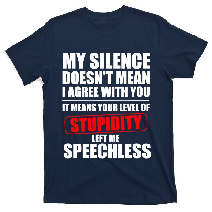 My Silence Doesn't Mean I Agree With You It Means Your Level Of Stupidity Sarcas T-Shirt