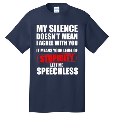 My Silence Doesn't Mean I Agree With You It Means Your Level Of Stupidity Sarcas Tall T-Shirt