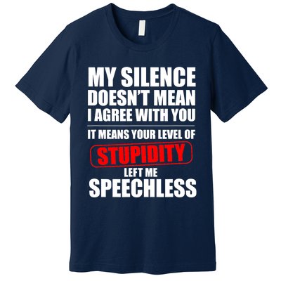 My Silence Doesn't Mean I Agree With You It Means Your Level Of Stupidity Sarcas Premium T-Shirt