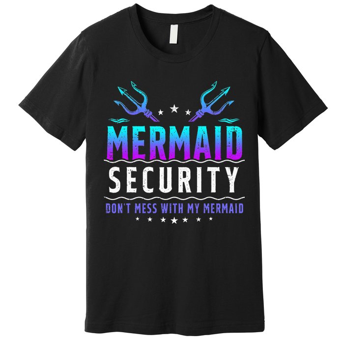 Mermaid Security Don't Mess With My Mermaid Merman Mer Dad Premium T-Shirt