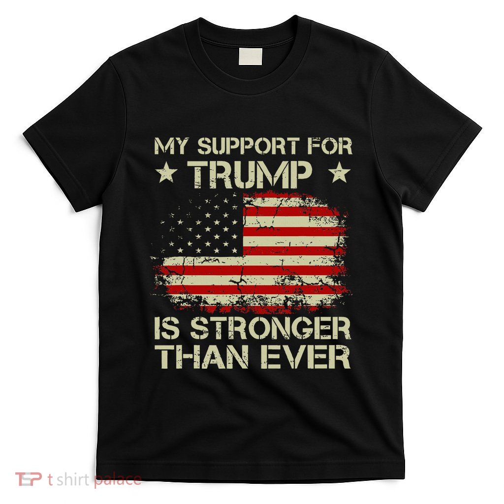 My Support For Trump Is Stronger Than Ever T-Shirt