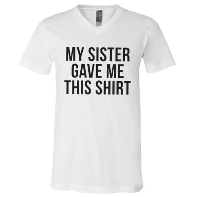 My Sister Gave Me This Shirts Funny V-Neck T-Shirt