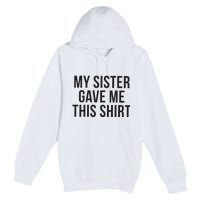 My Sister Gave Me This Shirts Funny Premium Pullover Hoodie