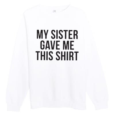 My Sister Gave Me This Shirts Funny Premium Crewneck Sweatshirt