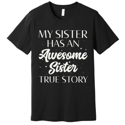 My Sister Has An Awesome Sister True Story Funny Premium T-Shirt